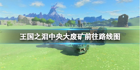 王国之泪中央大废矿怎么去路线图攻略