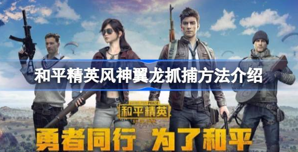 和平精英风神翼龙怎么抓-和平精英风神翼龙捕捉攻略