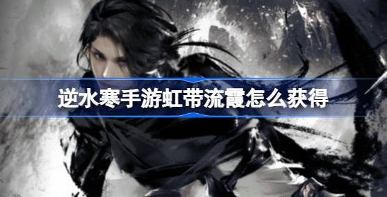 逆水寒手游虹带流霞怎么学-逆水寒手游虹带流霞学习获取方法详解