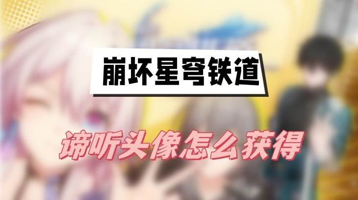 崩坏星穹铁道谛听头像怎么获取-崩坏星穹铁道谛听头像获取方法说明