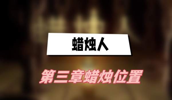 蜡烛人第三章蜡烛在哪-蜡烛人第三章蜡烛位置攻略